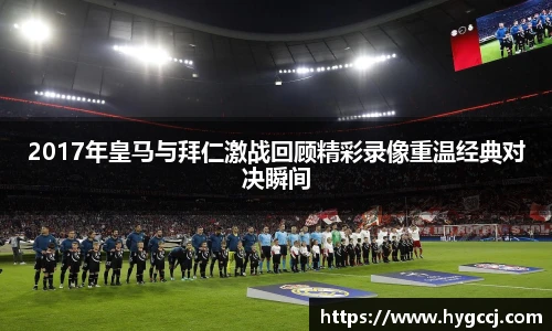 2017年皇马与拜仁激战回顾精彩录像重温经典对决瞬间