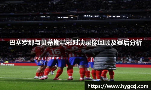 巴塞罗那与贝蒂斯精彩对决录像回顾及赛后分析