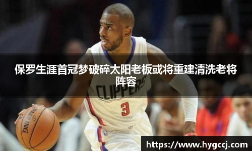 保罗生涯首冠梦破碎太阳老板或将重建清洗老将阵容